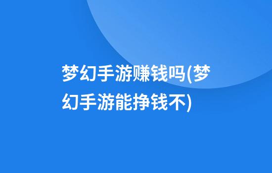 梦幻手游赚钱吗(梦幻手游能挣钱不)