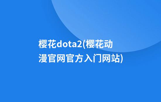 樱花dota2(樱花动漫官网官方入门网站)