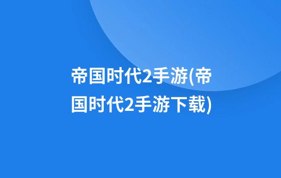 帝国时代2手游(帝国时代2手游下载)