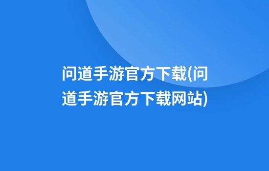 问道手游官方下载(问道手游官方下载网站)