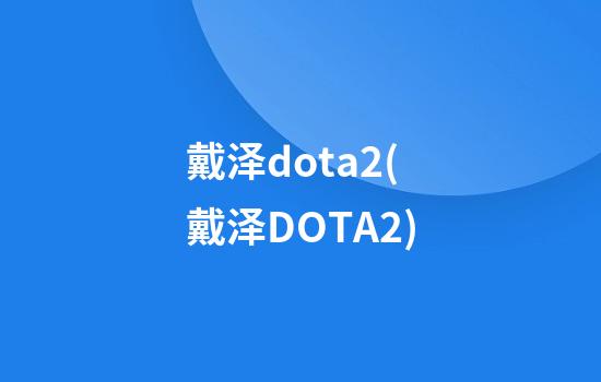 戴泽dota2(戴泽DOTA2)