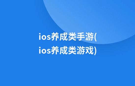 ios养成类手游(ios养成类游戏)