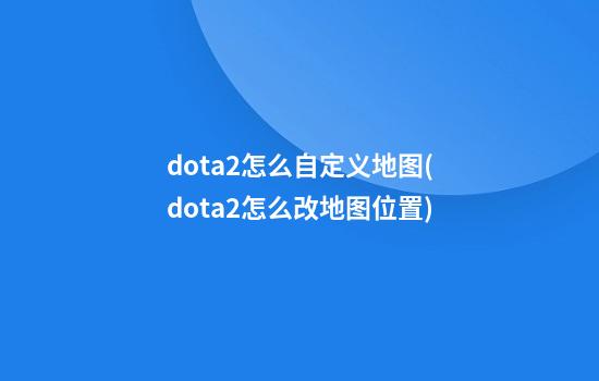 dota2怎么自定义地图(dota2怎么改地图位置)