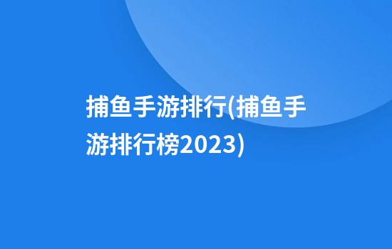 捕鱼手游排行(捕鱼手游排行榜2023)