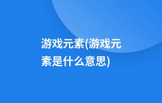 游戏元素(游戏元素是什么意思)