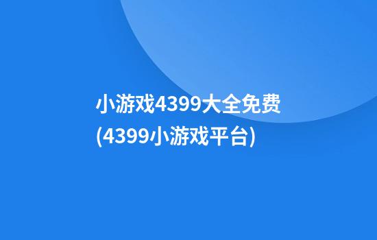 小游戏4399大全免费(4399小游戏平台)