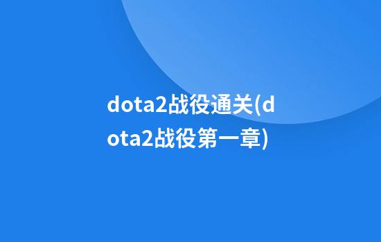 dota2战役通关(dota2战役第一章)