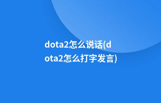 dota2怎么说话(dota2怎么打字发言)