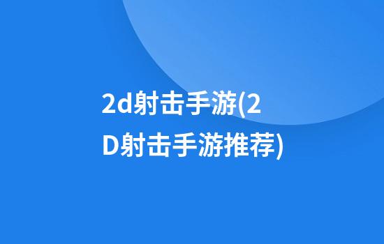 2d射击手游(2D射击手游推荐)