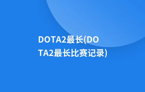 DOTA2最长(DOTA2最长比赛记录)