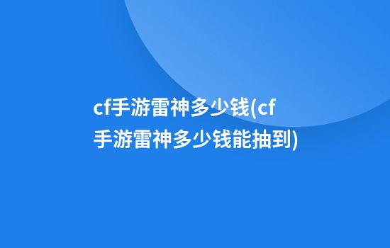 cf手游雷神多少钱(cf手游雷神多少钱能抽到)