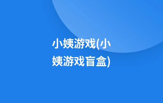 小姨游戏(小姨游戏盲盒)