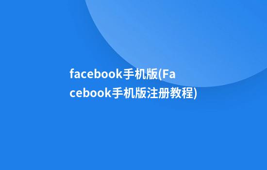 facebook手机版(Facebook手机版注册教程)