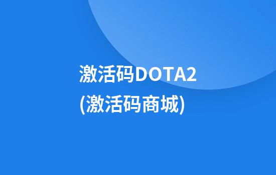 激活码DOTA2(激活码商城)