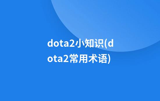 dota2小知识(dota2常用术语)