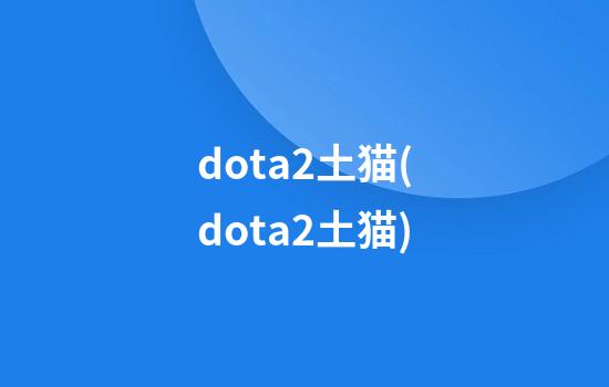 dota2土猫(dota2土猫)