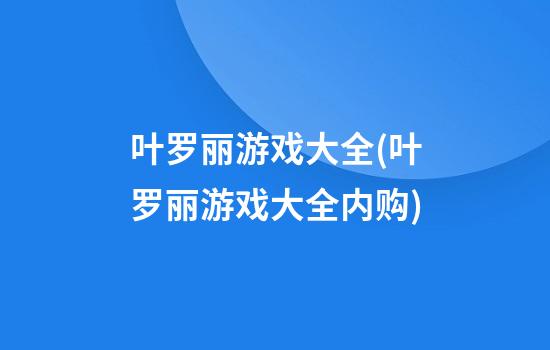 叶罗丽游戏大全(叶罗丽游戏大全内购)