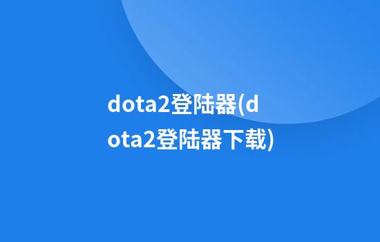 dota2登陆器(dota2登陆器下载)