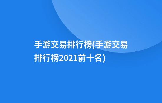 手游交易排行榜(手游交易排行榜2021前十名)