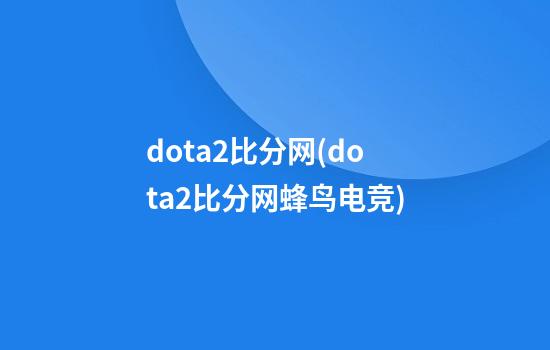 dota2比分网(dota2比分网蜂鸟电竞)