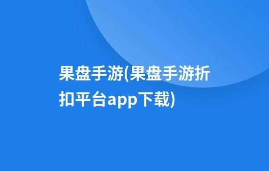 果盘手游(果盘手游折扣平台app下载)