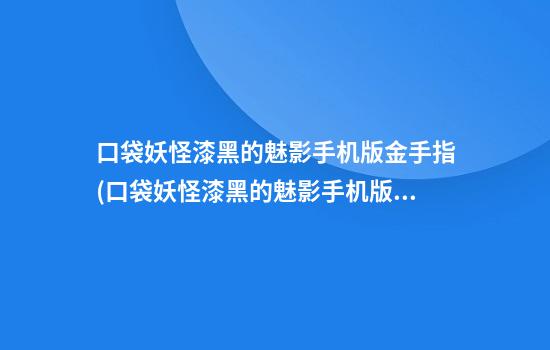 口袋妖怪漆黑的魅影手机版金手指(口袋妖怪漆黑的魅影手机版金手指怎么使用)