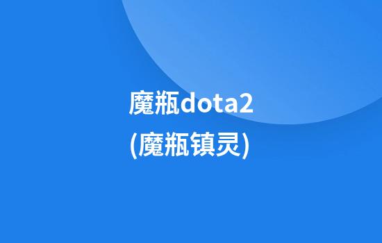 魔瓶dota2(魔瓶镇灵)