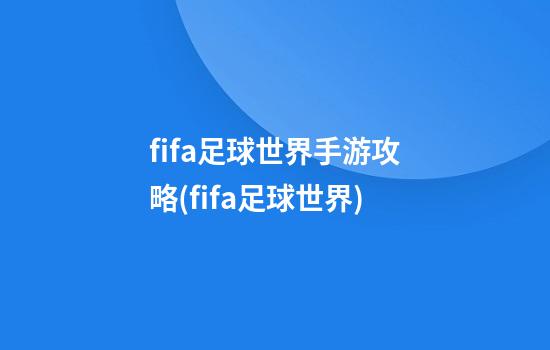 fifa足球世界手游攻略(fifa足球世界)