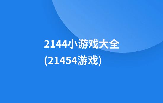 2144小游戏大全(21454游戏)