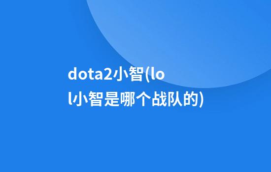 dota2小智(lol小智是哪个战队的)