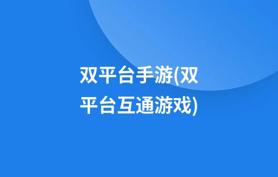 双平台手游(双平台互通游戏)