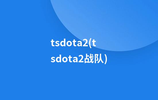 tsdota2(tsdota2战队)