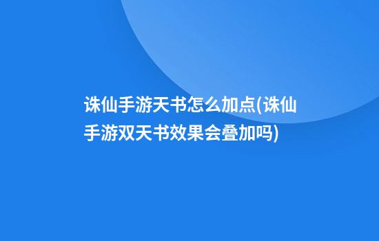 诛仙手游天书怎么加点(诛仙手游双天书效果会叠加吗)