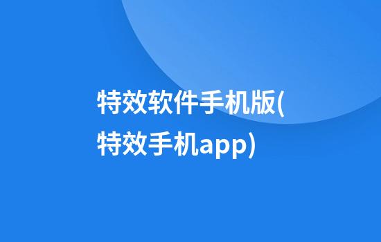 特效软件手机版(特效手机app)