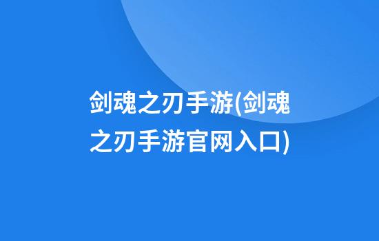 剑魂之刃手游(剑魂之刃手游官网入口)