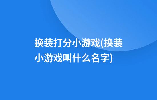 换装打分小游戏(换装小游戏叫什么名字)