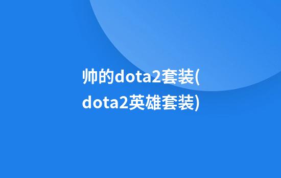 帅的dota2套装(dota2英雄套装)