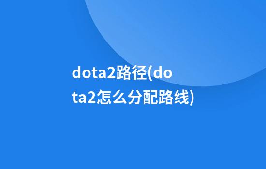 dota2路径(dota2怎么分配路线)