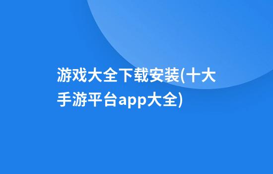 游戏大全下载安装(十大手游平台app大全)