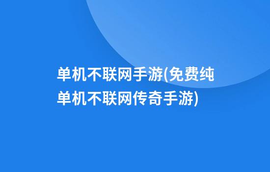 单机不联网手游(免费纯单机不联网传奇手游)