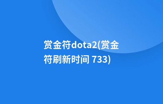 赏金符dota2(赏金符刷新时间 7.33)