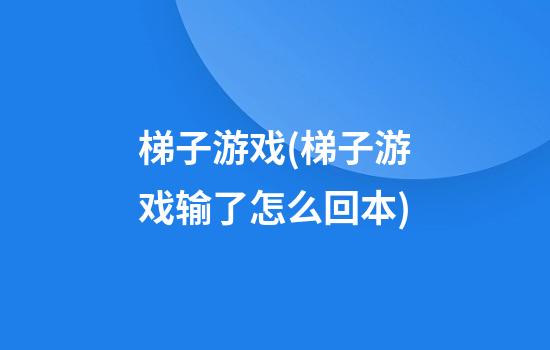 梯子游戏(梯子游戏输了怎么回本)