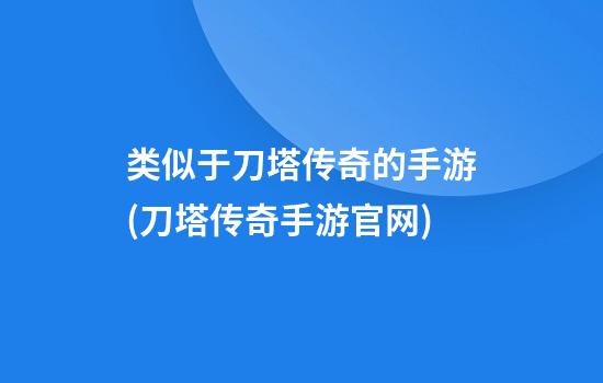 类似于刀塔传奇的手游(刀塔传奇手游官网)