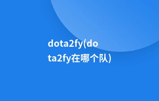 dota2fy(dota2fy在哪个队)