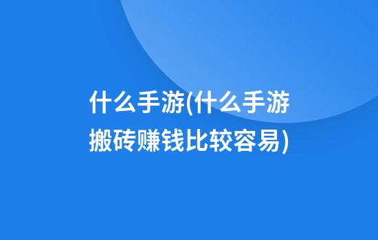 什么手游(什么手游搬砖赚钱比较容易)