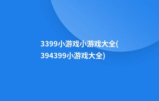 3399小游戏小游戏大全(394399小游戏大全)