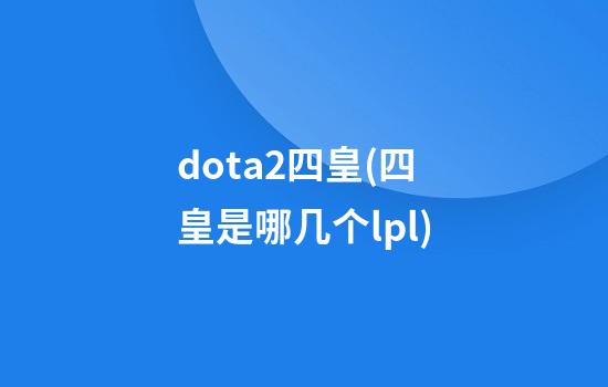 dota2四皇(四皇是哪几个lpl)