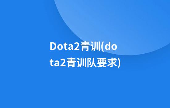 Dota2青训(dota2青训队要求)