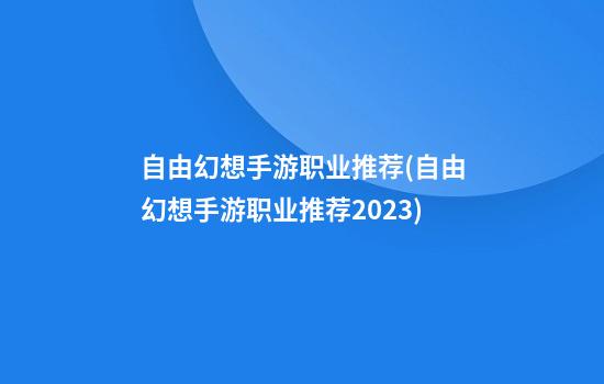 自由幻想手游职业推荐(自由幻想手游职业推荐2023)