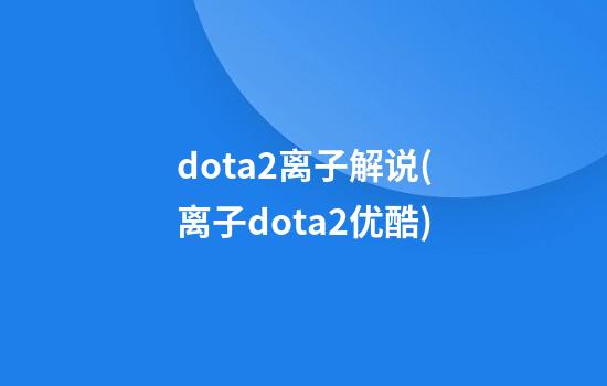 dota2离子解说(离子dota2优酷)